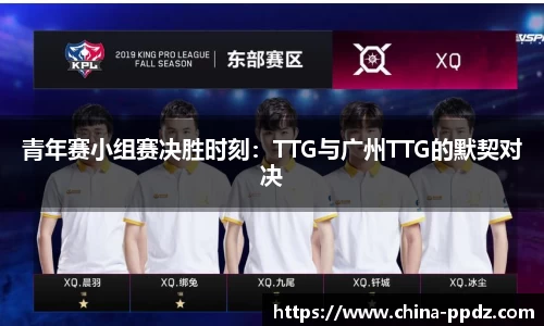 青年赛小组赛决胜时刻：TTG与广州TTG的默契对决