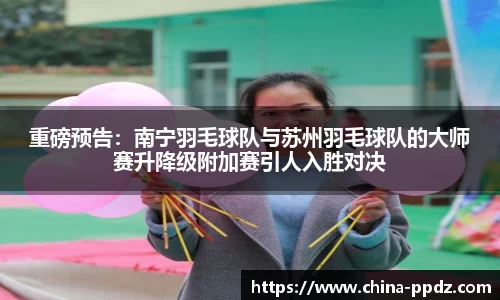 重磅预告：南宁羽毛球队与苏州羽毛球队的大师赛升降级附加赛引人入胜对决