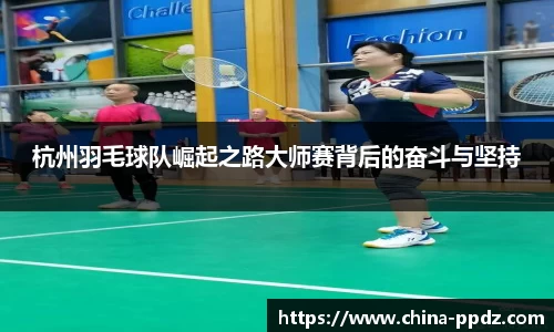 杭州羽毛球队崛起之路大师赛背后的奋斗与坚持