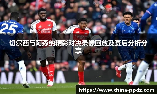 切尔西与阿森纳精彩对决录像回放及赛后分析分享